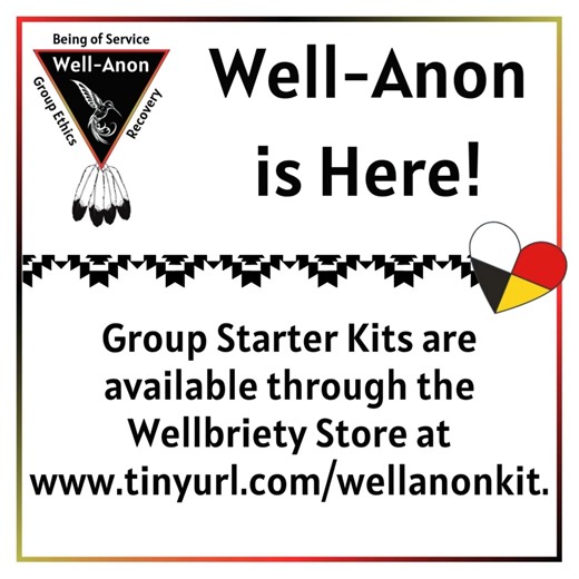 Well-Anon is finally here! This program is designed as a peer support group for the friends and families of individuals struggling with addiction. Well-Anon Starter Kits are now available for $35 at the Wellbriety Store (www.tinyurl.com/wellanonkit). Each kit includes everything you need to get started with Well-Anon in your community, including a guide, 3 posters, a talking stick, and a Wellbriety Safe House sticker. Be sure to also watch the free webinar on how to start Well-Anon in your commu