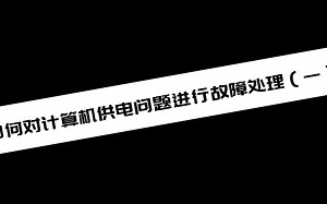 如何对计算机供电问题进行故障处理（一）_哔哩哔哩_bilibili
