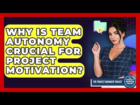 Why Is Team Autonomy Crucial For Project Motivation? - The Project Manager Toolkit