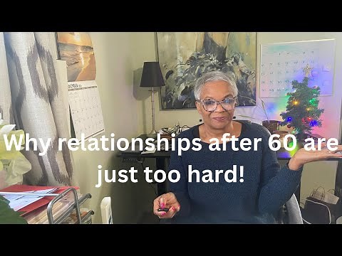 Why Relationships After 60 Are Just Too Hard!