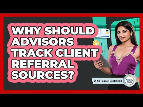 Why Should Advisors Track Client Referral Sources?