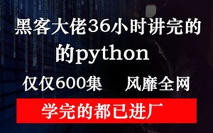 黑客大佬36小时讲完的python，仅仅600集，风靡全网，学完的都已进厂