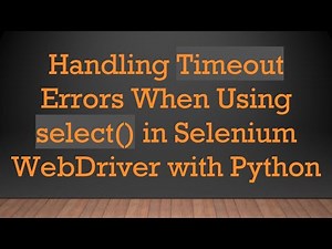 Handling Timeout Errors When Using select() in Selenium WebDriver with Python
