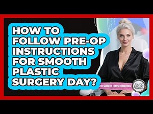 How To Follow Pre-op Instructions For Smooth Plastic Surgery Day? - Plastic Surgery Transformations