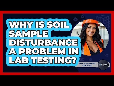 Why Is Soil Sample Disturbance A Problem In Lab Testing? - Civil Engineering Explained