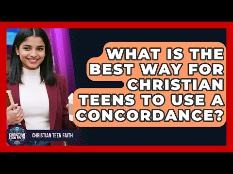 What Is The Best Way For Christian Teens To Use A Concordance? - Christian Teen Faith