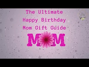 HAPPY BIRTHDAY MOM | The Ultimate Gift Guide to Make Mom's Birthday Unforgettable