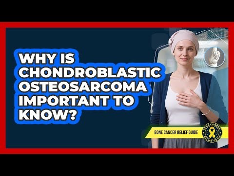 Why Is Chondroblastic Osteosarcoma Important To Know? - Bone Cancer Relief Guide