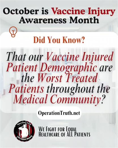 Did you know that our Vaccine Injured Patient Demographic are the Worst Treated Patients throughout the Medical Community? Which is one of the major reasons we promote awareness, not just during October's Vaccine Injury Awareness month, but throughout the year. We need the support of every community to fight against the tyranny and truly ensure ALL citizens are receiving equal healthcare. No patient should have to endure what our vaccine injured patient demographic has to go through every day. T