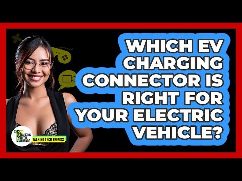 Which EV Charging Connector Is Right For Your Electric Vehicle? - Talking Tech Trends