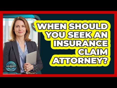 When Should You Seek An Insurance Claim Attorney?