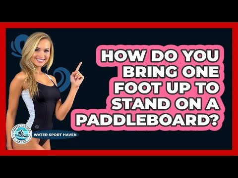 How Do You Bring One Foot Up to Stand on a Paddleboard?