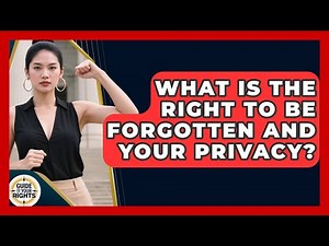 What Is The Right To Be Forgotten And Your Privacy? - Guide To Your Rights