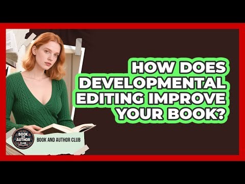 How Does Developmental Editing Improve Your Book? - Book and Author Club
