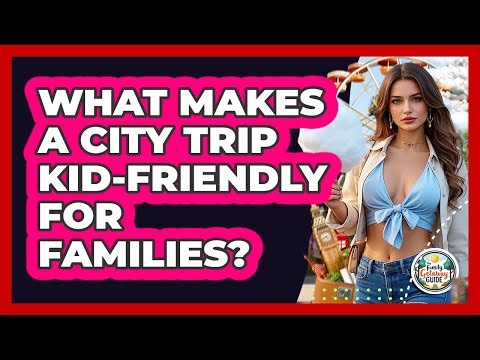 What Makes A City Trip Kid-Friendly For Families?
