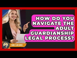 How Do You Navigate The Adult Guardianship Legal Process? - Family Law Gurus