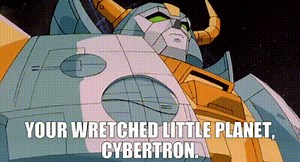 your wretched little planet, Cybertron.