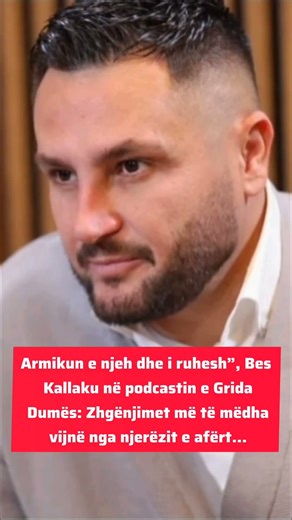 Armikun e njeh dhe i ruhesh”, Bes Kallaku në podcastin e Grida Dumës: