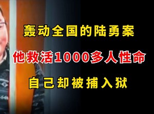 轰动全国的陆勇案，他救活1000多人的性命，自己却被捕入狱