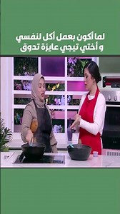 لما أكون بعمل أكل لنفسي وأختي تيجي عايزة تدوق: