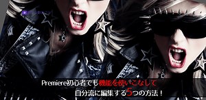 Premiere初心者でも機能を使いこなして自分流に編集する5つの方法！