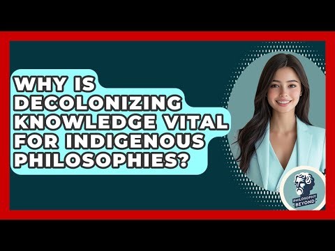 Why Is Decolonizing Knowledge Vital For Indigenous Philosophies? - Philosophy Beyond