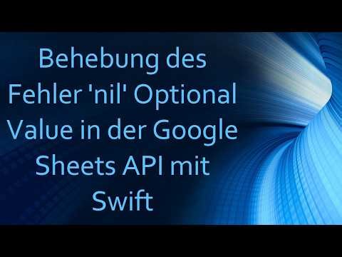 Behebung des Fehler 'nil' Optional Value in der Google Sheets API mit Swift