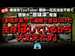 【続報】廃墟系YouTuber菊咲一花氏消息不明で警察が意味深発言「生存はしているから大丈夫です」