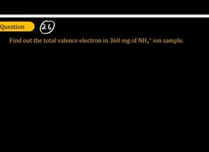 Find out the total number of valence electrons in a 360 mg samp... | Filo