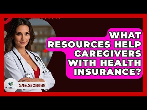 What Resources Help Caregivers With Health Insurance? - Cardiology Community
