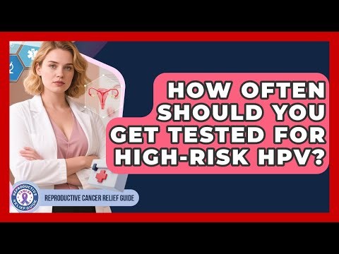 How Often Should You Get Tested For High-risk HPV? - Reproductive Cancer Relief Guide