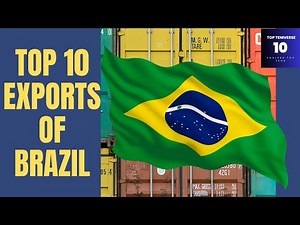 Top 10 Exports of Brazil: Discover Brazil's Leading Products in Global Trade 2024