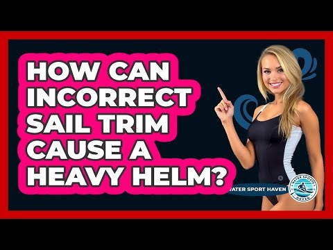 How Can Incorrect Sail Trim Cause A Heavy Helm? - Water Sports Haven