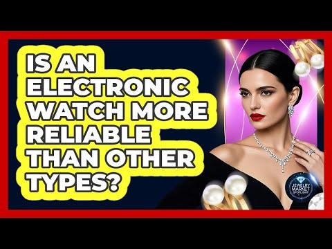 Is An Electronic Watch More Reliable Than Other Types?