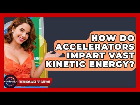 How Do Accelerators Impart Vast Kinetic Energy? - Thermodynamics For Everyone