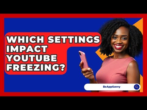 Which Settings Impact YouTube Freezing? - Be App Savvy