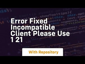 error fixed incompatible client please use 1 21