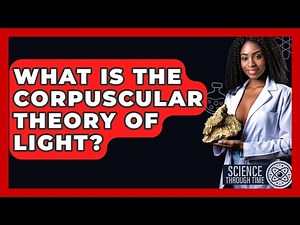 What Is The Corpuscular Theory Of Light? - Science Through Time