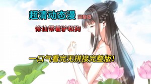 一口气看完 完整动态漫 超清 【完结】无拼接 EP1-36 超清修复版！