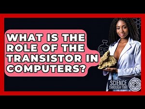 What Is The Role Of The Transistor In Computers? - Science Through Time