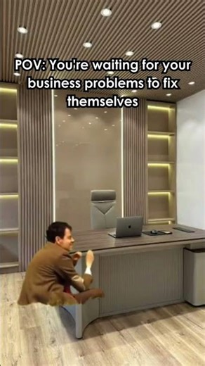 POV: You are waiting for your business problems to fix themselves