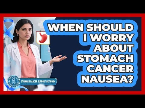 When Should I Worry About Stomach Cancer Nausea?