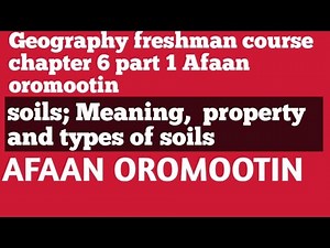 Geography freshman chapter 6 part 1, soils , Meaning, property and types of soils, Afaan Oromootin