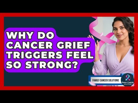 Why Do Cancer Grief Triggers Feel So Strong? - Family Cancer Solutions