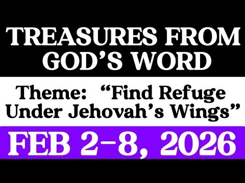 TREASURES FROM GOD’S WORD FEB 2 - 8, 2026. Theme: “Find Refuge Under Jehovah’s Wings”