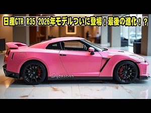日産GTR R35 2026年モデルついに登場！最後の進化！？さらに凶暴なV6ツインターボエンジンを搭載！