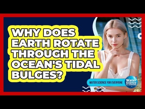 Why Does Earth Rotate Through the Ocean's Tidal Bulges?
