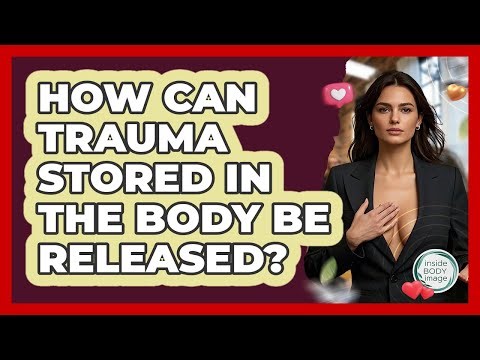 How Can Trauma Stored In The Body Be Released? - Inside Body Image