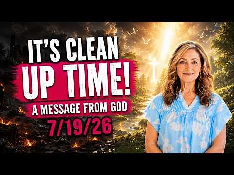 IT'S CLEAN UP TIME! - A MESSAGE FROM GOD - 7/19/26