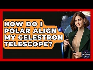 How Do I Polar Align My Celestron Telescope? - Astronomy Made Simple